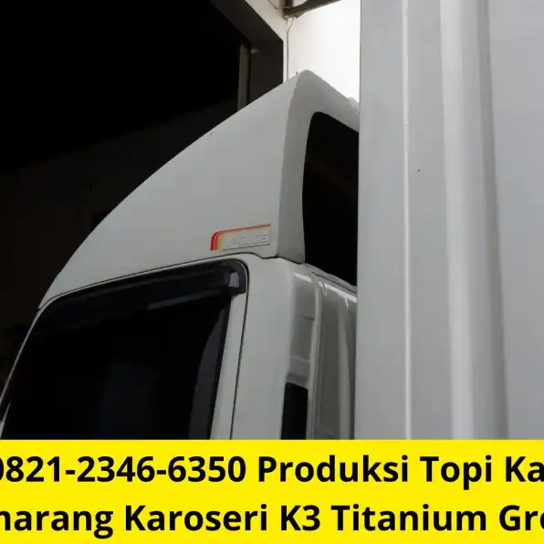 Handal 0821-2346-6350 Produksi Topi Kabin Truk Semarang Karoseri K3 Titanium Group