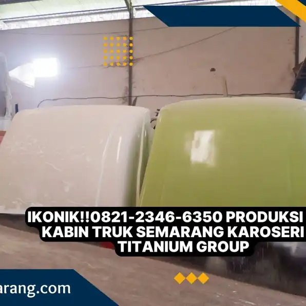 Ikonik!!0821-2346-6350 Produksi Topi Kabin Truk Semarang Karoseri K3 Titanium Group