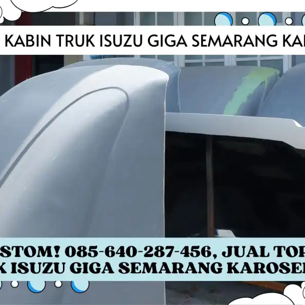 Full Custom! 085-640-287-456, Jual Topi Kabin Truk Isuzu Giga Semarang Karoseri K3