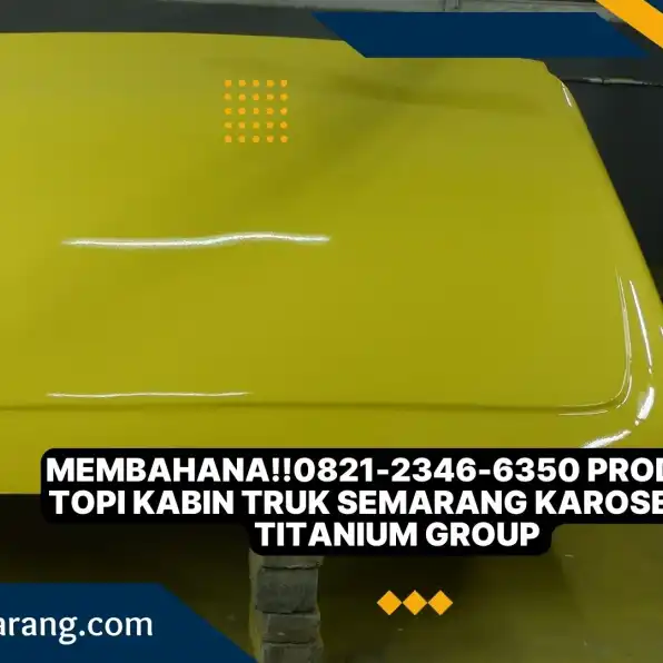 Membahana!!0821-2346-6350 Produksi Topi Kabin Truk Semarang Karoseri K3 Titanium Group