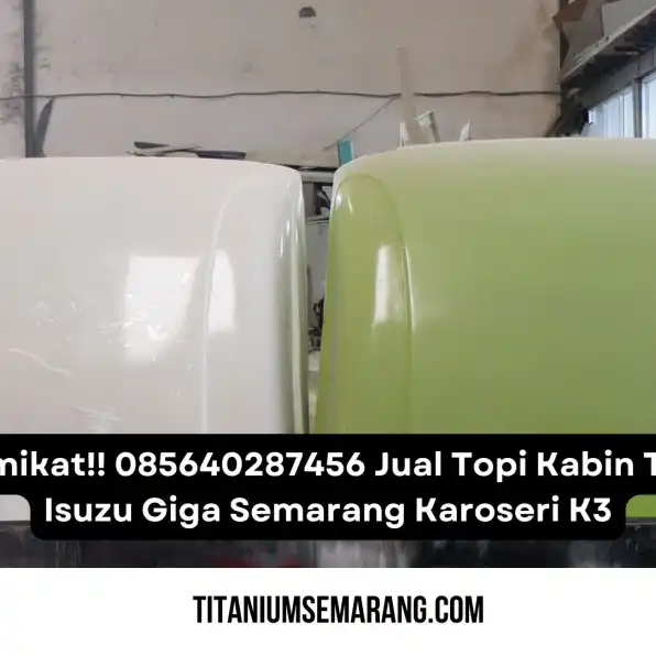 Memikat!! 085640287456 Jual Topi Kabin Truk Isuzu Giga Semarang Karoseri K3