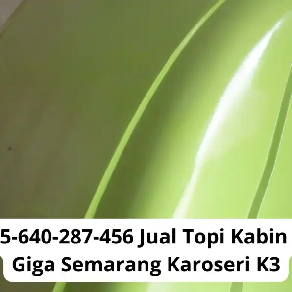 Super Keren! 0856-4028-7456 Jual Topi Kabin Truk Isuzu Giga Semarang Karoseri K3