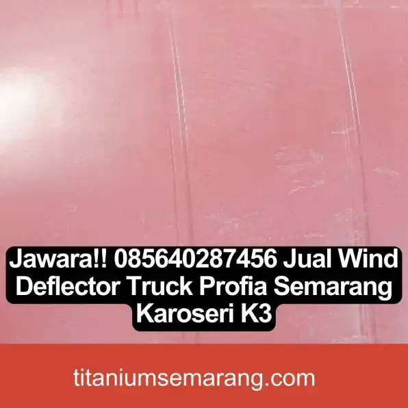 Jawara!! 085640287456 Jual Wind Deflector Truck Profia Semarang Karoseri K3