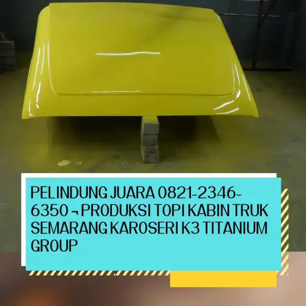 Sang Mega 0821-2346-6350 ¬ Produksi Topi Kabin Truk Semarang Karoseri K3 Titanium Group