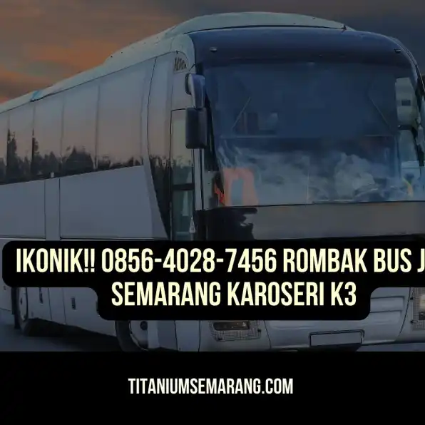 Ikonik!! 0856-4028-7456 Rombak Bus JB5 Semarang Karoseri K3