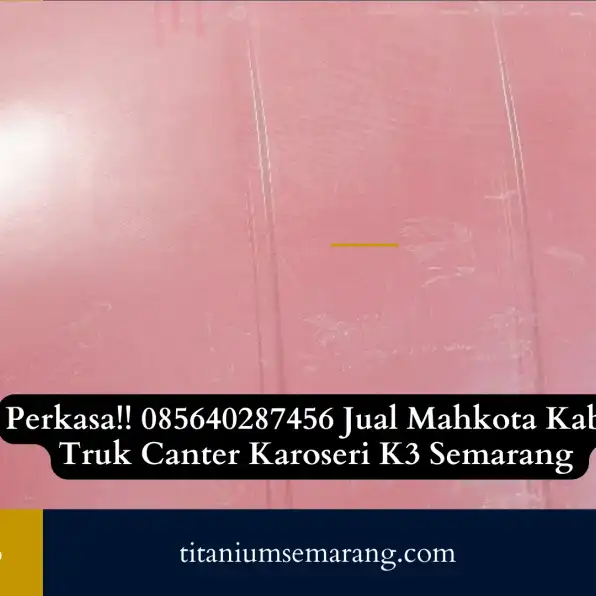 Perkasa!! 085640287456 Jual Mahkota Kabin Truk Canter Karoseri K3 Semarang