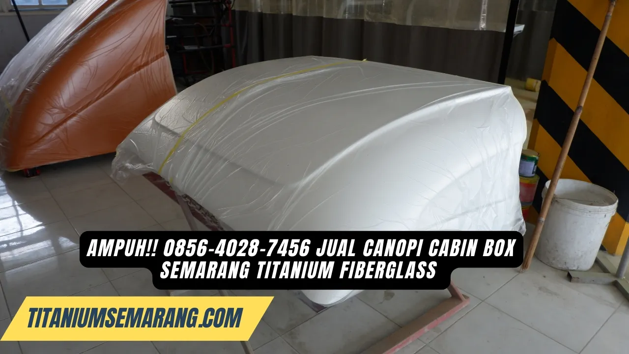 Kekinian!! 0856-4028-7456 Jual Canopi Cabin Box Semarang Titanium Fiberglass