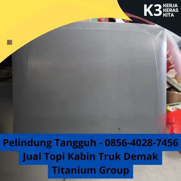 Pelindung Tangguh - 0856-4028-7456 Jual Topi Kabin Truk Demak Titanium Group