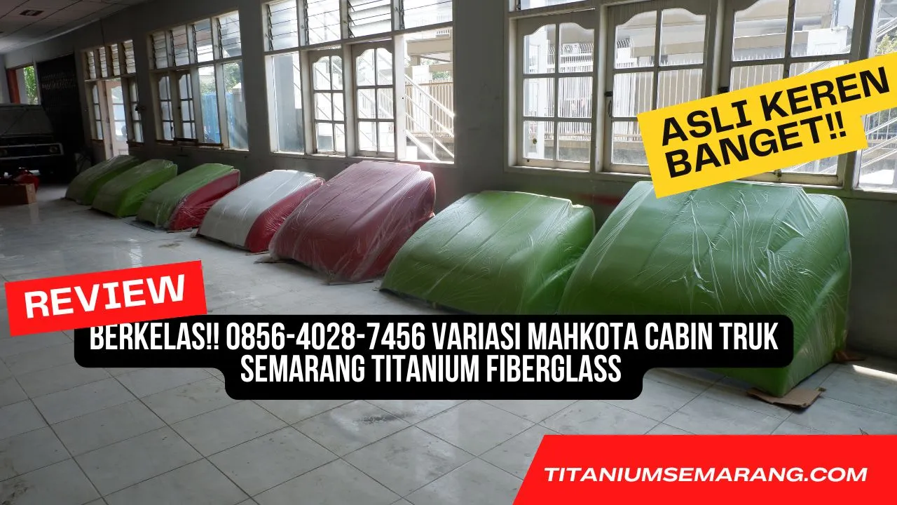 Oke Punya!! 0856-4028-7456 Variasi Mahkota Cabin Truk Semarang Titanium Fiberglass