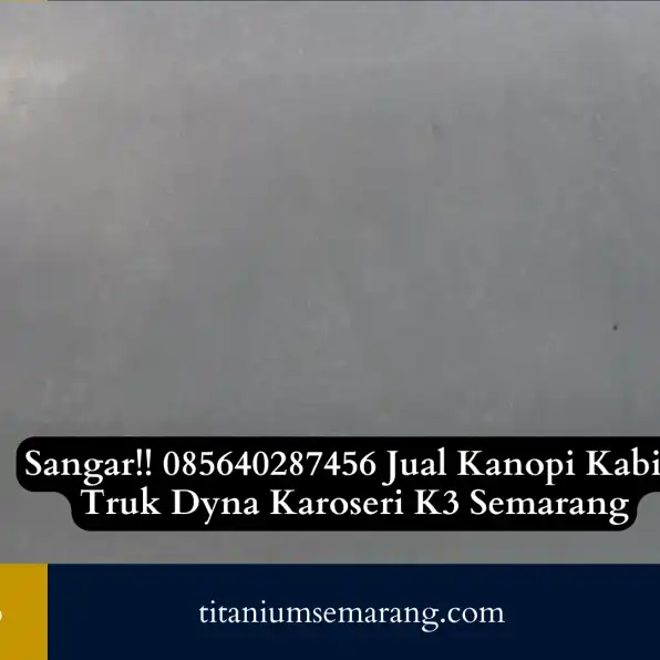 Sangar!! 085640287456 Jual Kanopi Kabin Truk Dyna Karoseri K3 Semarang