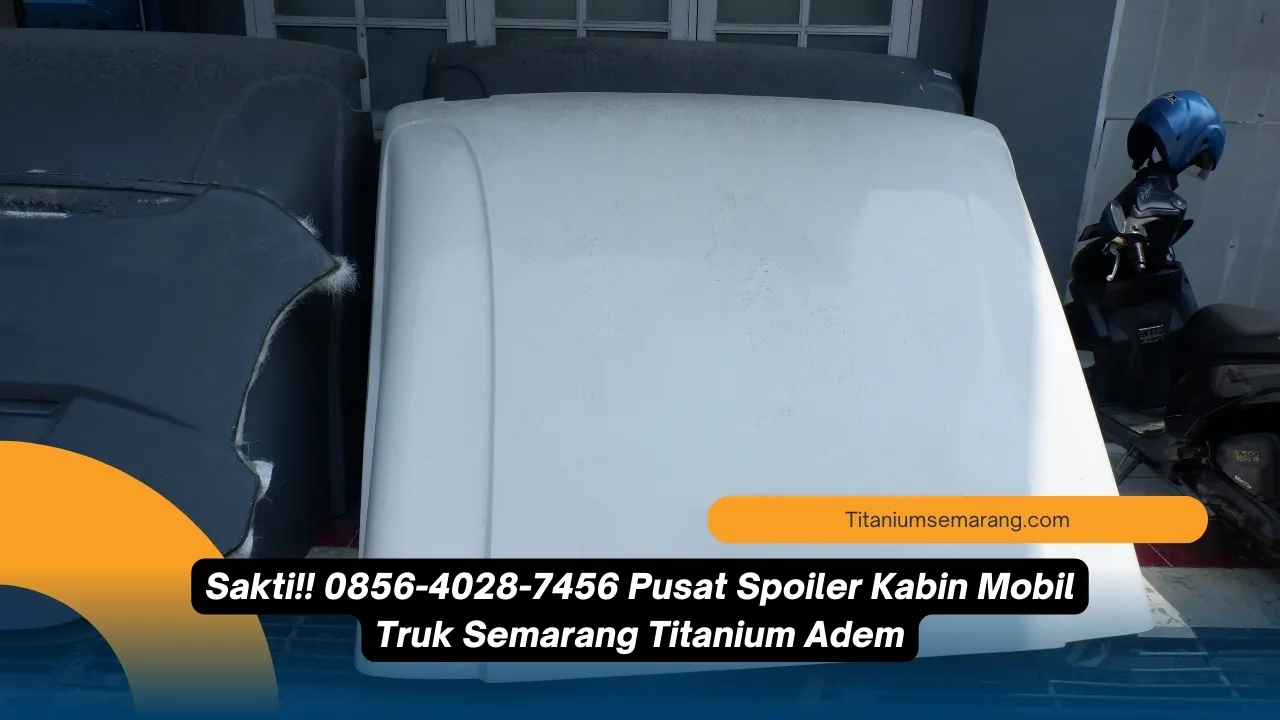 Maknyus!! 0856-4028-7456 Pusat Spoiler Kabin Mobil Truk Semarang Titanium Adem