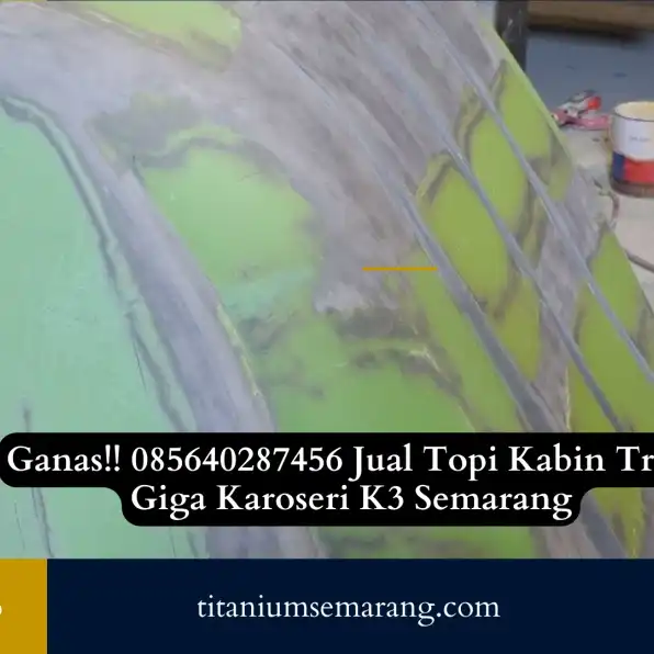 Ganas!! 085640287456 Jual Topi Kabin Truk Giga Karoseri K3 Semarang