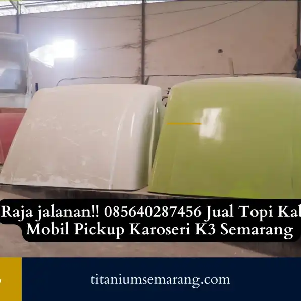 Raja jalanan!! 085640287456 Jual Topi Kabin Mobil Pickup Karoseri K3 Semarang