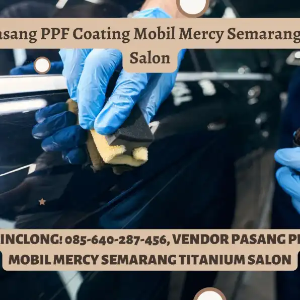 Anti Lecet! 085-640-287-456, Vendor Pasang PPF Coating Mobil Mercy Semarang Titanium Salon