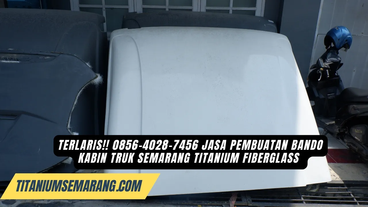 Terlaris!! 0856-4028-7456 Jasa Pembuatan Bando Kabin Truk Semarang Titanium Fiberglass