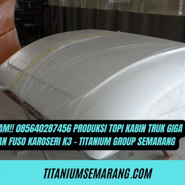 Tajam!! 085640287456 Produksi Topi Kabin Truk Giga dan Fuso Karoseri K3 - Titanium Group Semarang