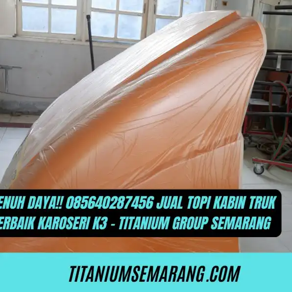 Penuh Daya!! 085640287456 Jual Topi Kabin Truk Terbaik Karoseri K3 - Titanium Group Semarang