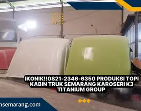 Ikonik!!0821-2346-6350 Produksi Topi Kabin Truk Semarang Karoseri K3 Titanium Group