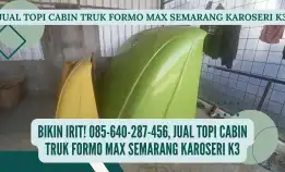 Bikin Irit! 085-640-287-456, Jual Topi Cabin Truk Formo Max Semarang Karoseri K3