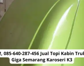 Super Keren! 0856-4028-7456 Jual Topi Kabin Truk Isuzu Giga Semarang Karoseri K3