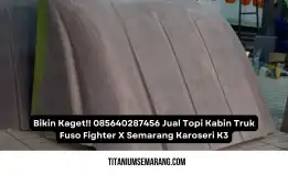 Bikin Kaget!! 085640287456 Jual Topi Kabin Truk Fuso Fighter X Semarang Karoseri K3