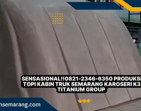 Sensasional!!0821-2346-6350 Produksi Topi Kabin Truk Semarang Karoseri K3 Titanium Group